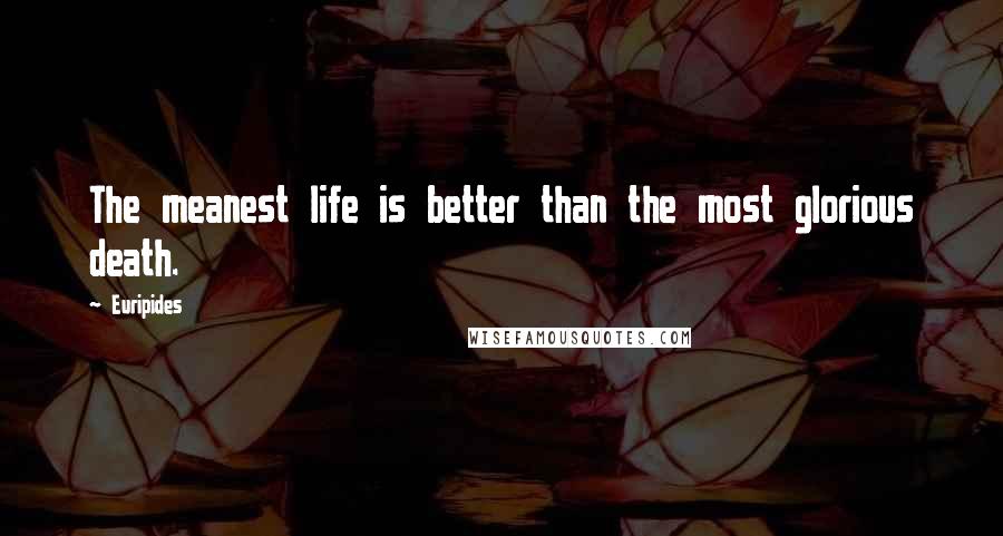 Euripides Quotes: The meanest life is better than the most glorious death.