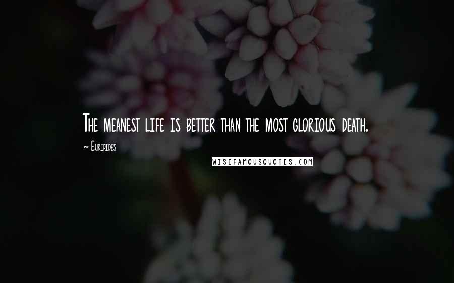 Euripides Quotes: The meanest life is better than the most glorious death.