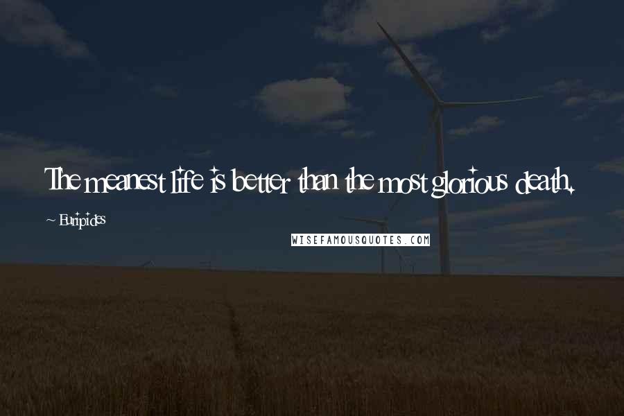 Euripides Quotes: The meanest life is better than the most glorious death.
