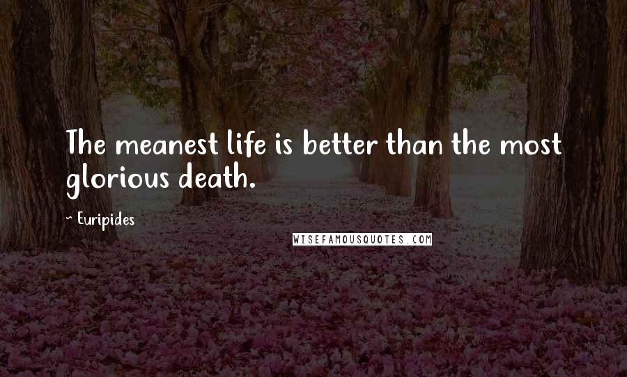 Euripides Quotes: The meanest life is better than the most glorious death.