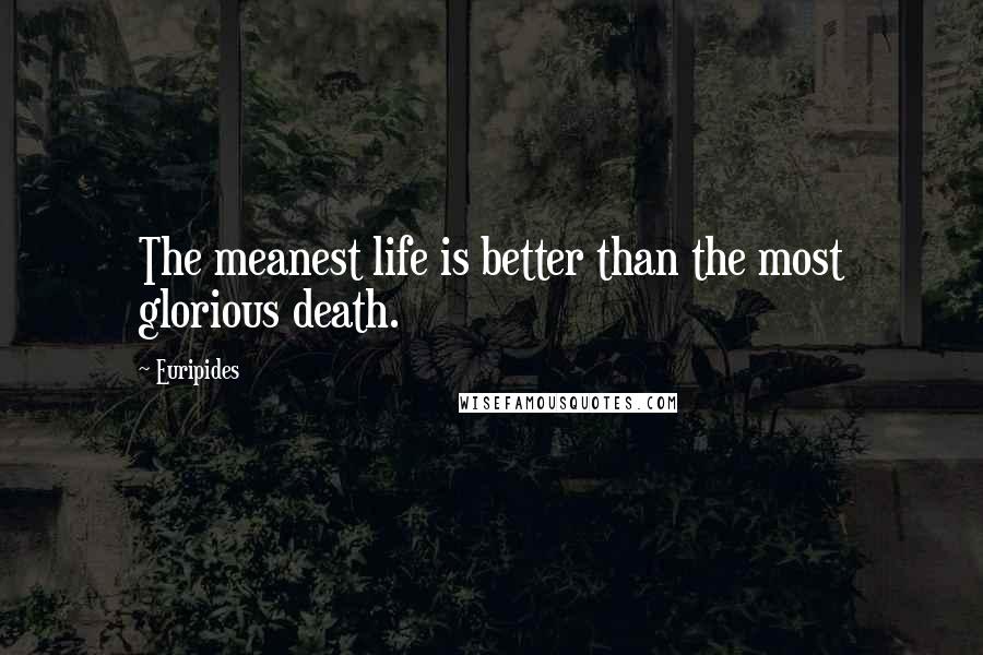 Euripides Quotes: The meanest life is better than the most glorious death.