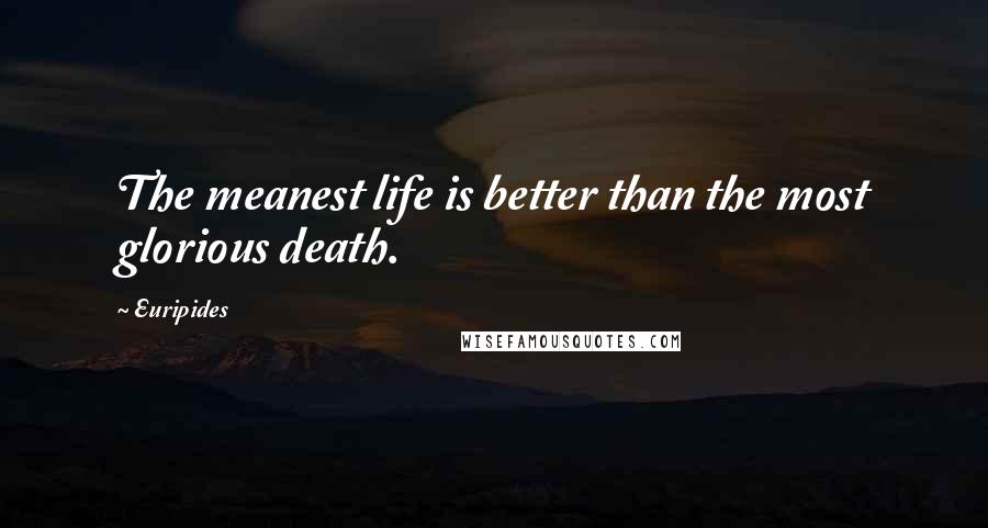 Euripides Quotes: The meanest life is better than the most glorious death.