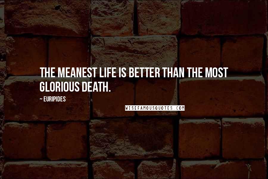 Euripides Quotes: The meanest life is better than the most glorious death.