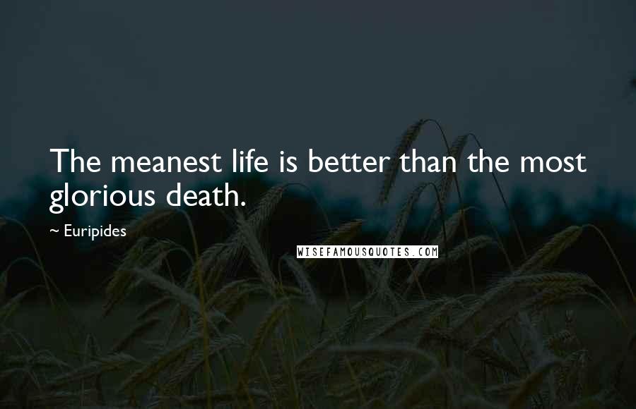 Euripides Quotes: The meanest life is better than the most glorious death.