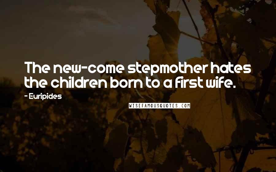 Euripides Quotes: The new-come stepmother hates the children born to a first wife.