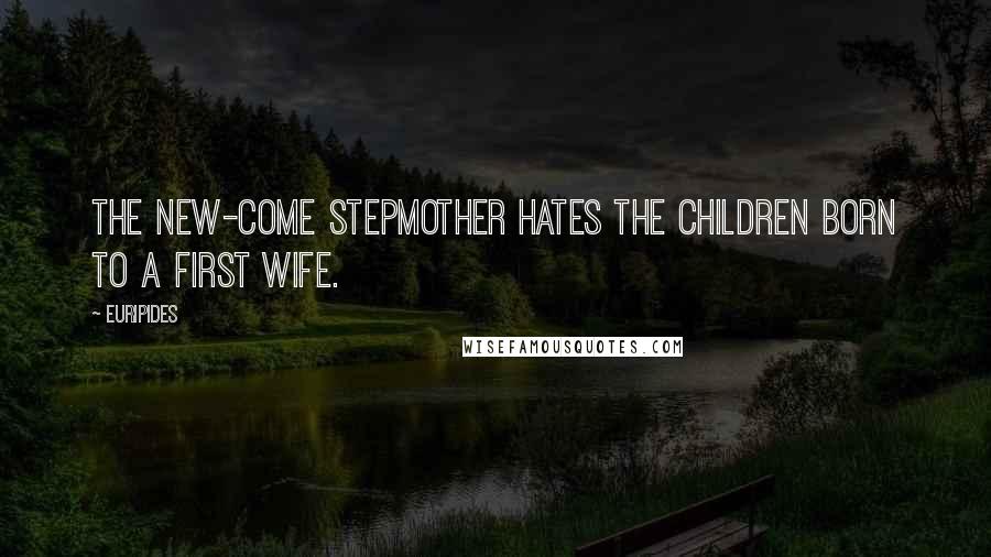 Euripides Quotes: The new-come stepmother hates the children born to a first wife.
