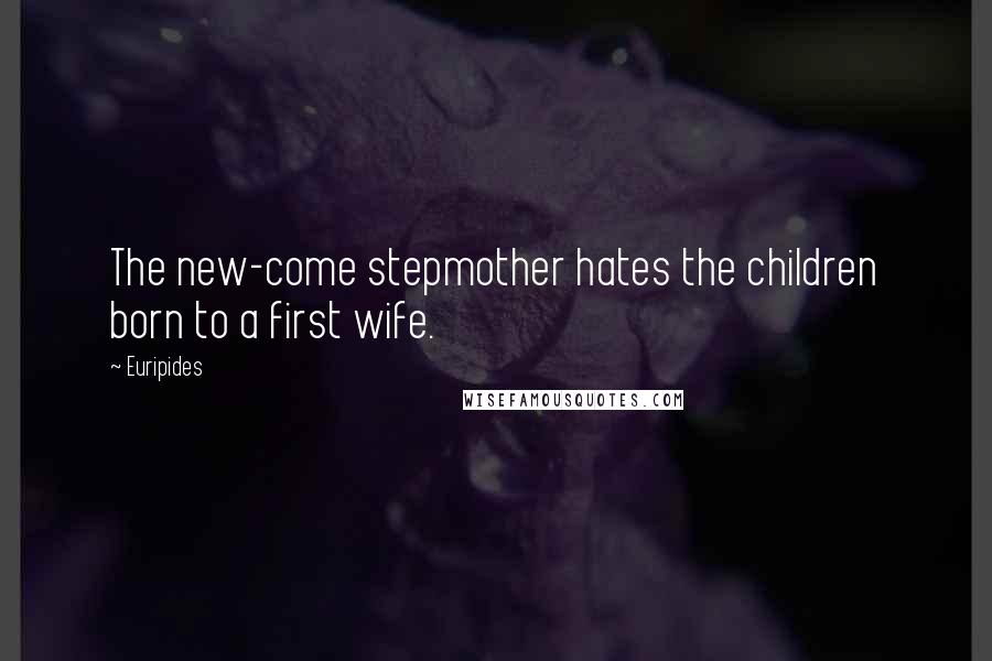 Euripides Quotes: The new-come stepmother hates the children born to a first wife.