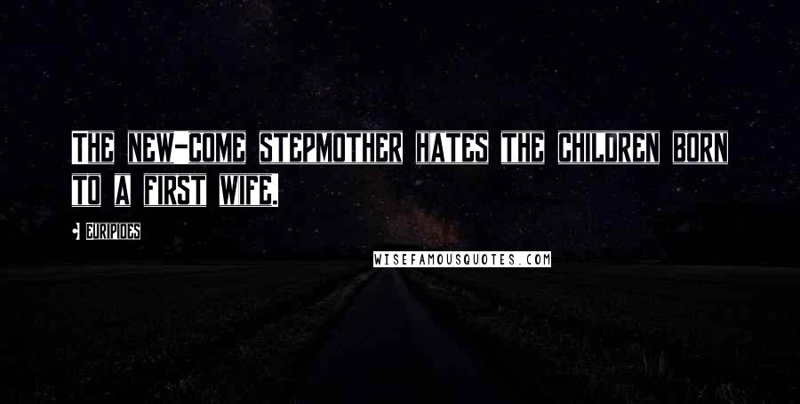 Euripides Quotes: The new-come stepmother hates the children born to a first wife.