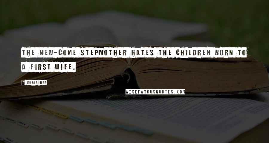 Euripides Quotes: The new-come stepmother hates the children born to a first wife.