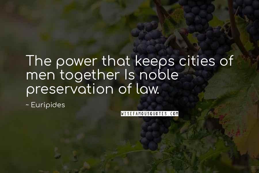 Euripides Quotes: The power that keeps cities of men together Is noble preservation of law.
