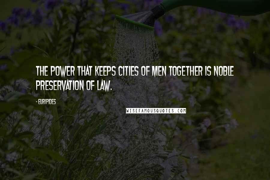 Euripides Quotes: The power that keeps cities of men together Is noble preservation of law.