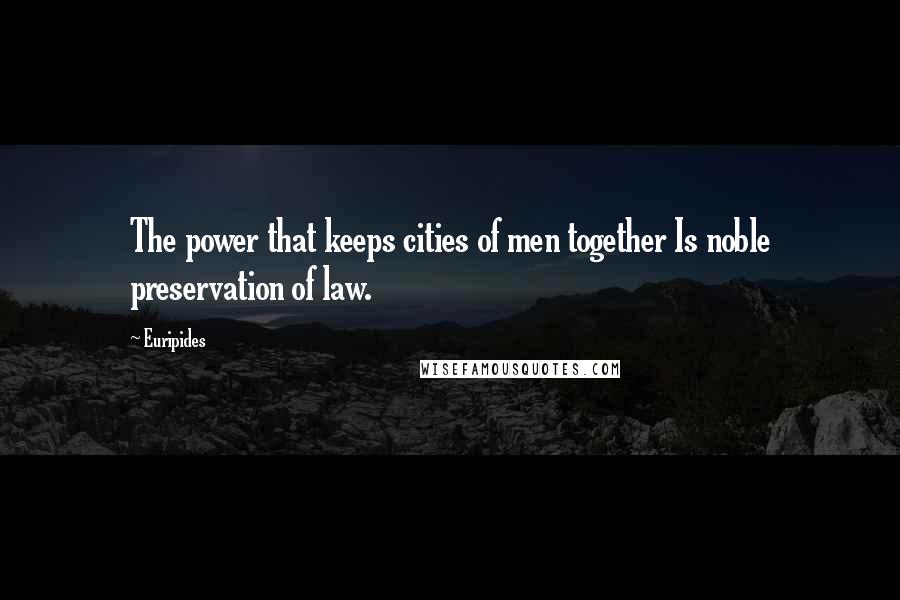 Euripides Quotes: The power that keeps cities of men together Is noble preservation of law.