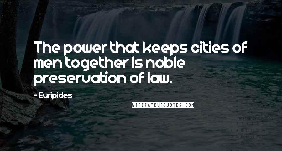 Euripides Quotes: The power that keeps cities of men together Is noble preservation of law.