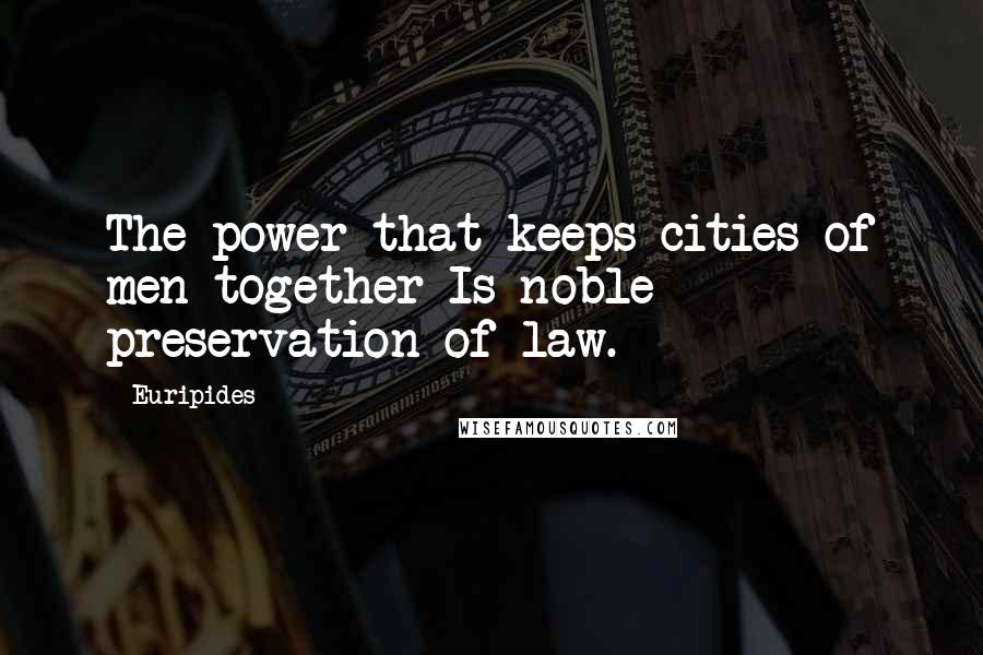 Euripides Quotes: The power that keeps cities of men together Is noble preservation of law.