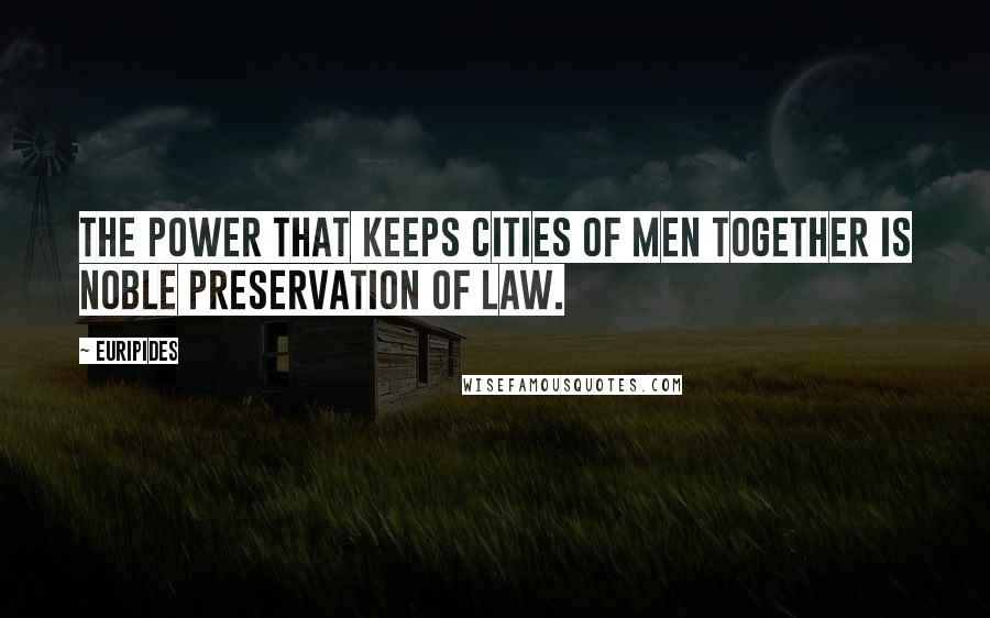 Euripides Quotes: The power that keeps cities of men together Is noble preservation of law.