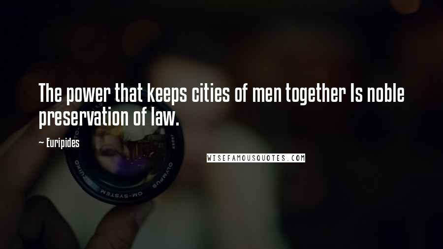 Euripides Quotes: The power that keeps cities of men together Is noble preservation of law.