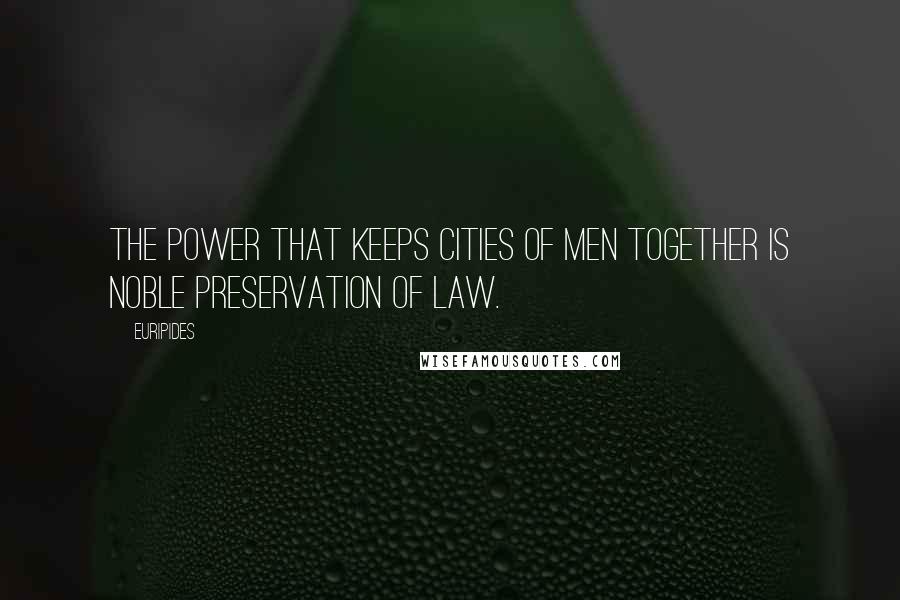Euripides Quotes: The power that keeps cities of men together Is noble preservation of law.