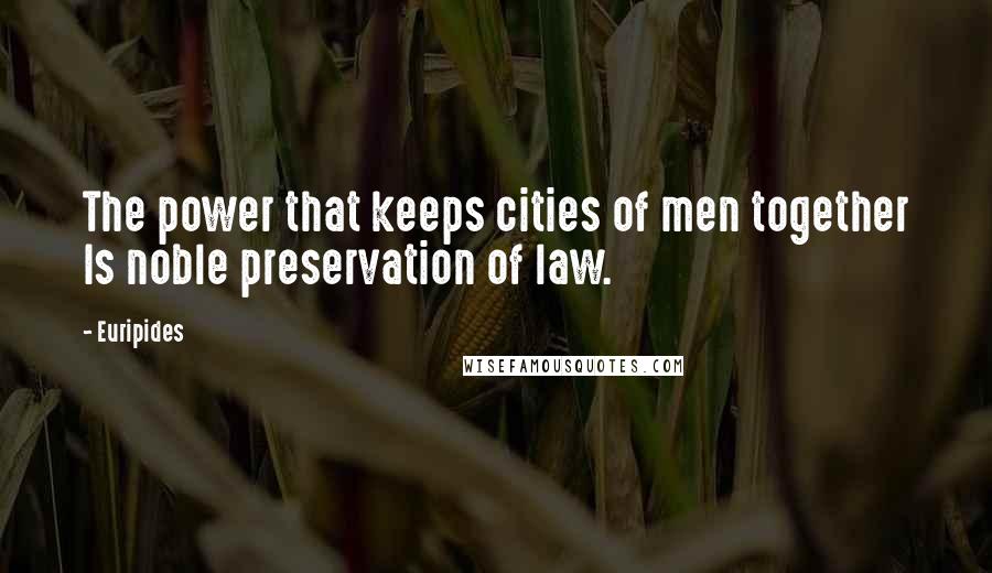 Euripides Quotes: The power that keeps cities of men together Is noble preservation of law.