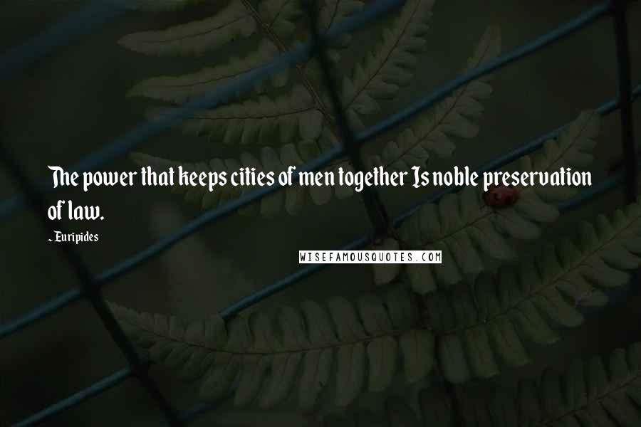 Euripides Quotes: The power that keeps cities of men together Is noble preservation of law.
