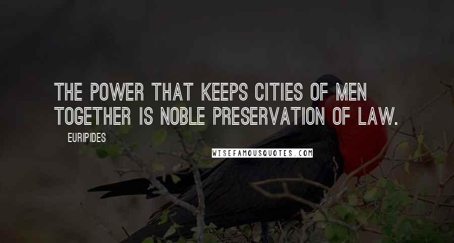 Euripides Quotes: The power that keeps cities of men together Is noble preservation of law.