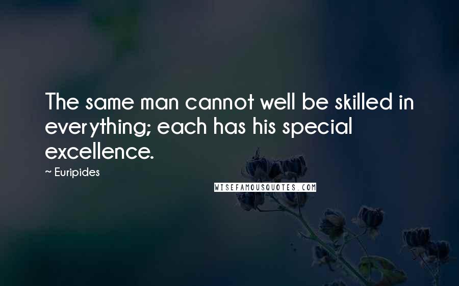 Euripides Quotes: The same man cannot well be skilled in everything; each has his special excellence.