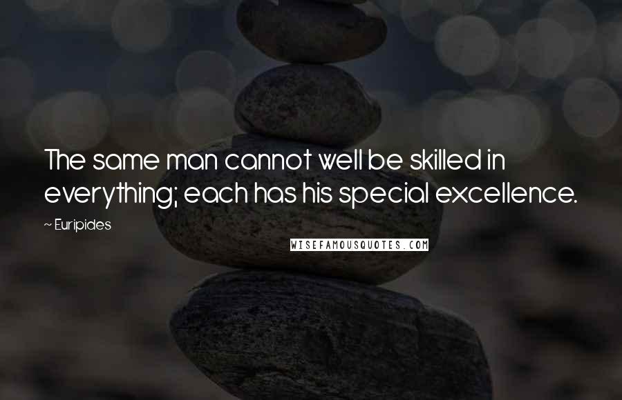 Euripides Quotes: The same man cannot well be skilled in everything; each has his special excellence.