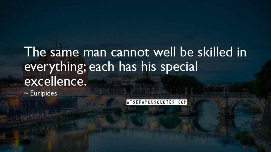 Euripides Quotes: The same man cannot well be skilled in everything; each has his special excellence.