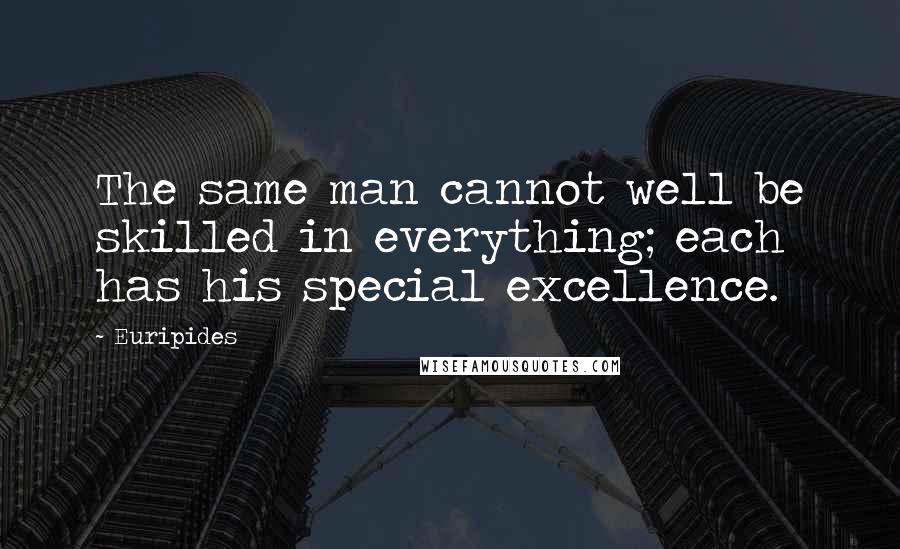 Euripides Quotes: The same man cannot well be skilled in everything; each has his special excellence.