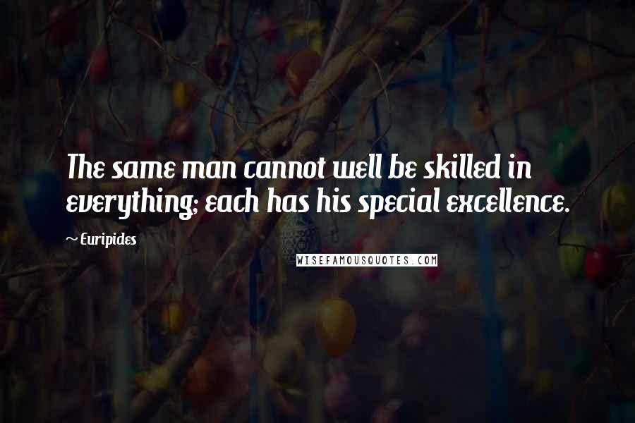 Euripides Quotes: The same man cannot well be skilled in everything; each has his special excellence.