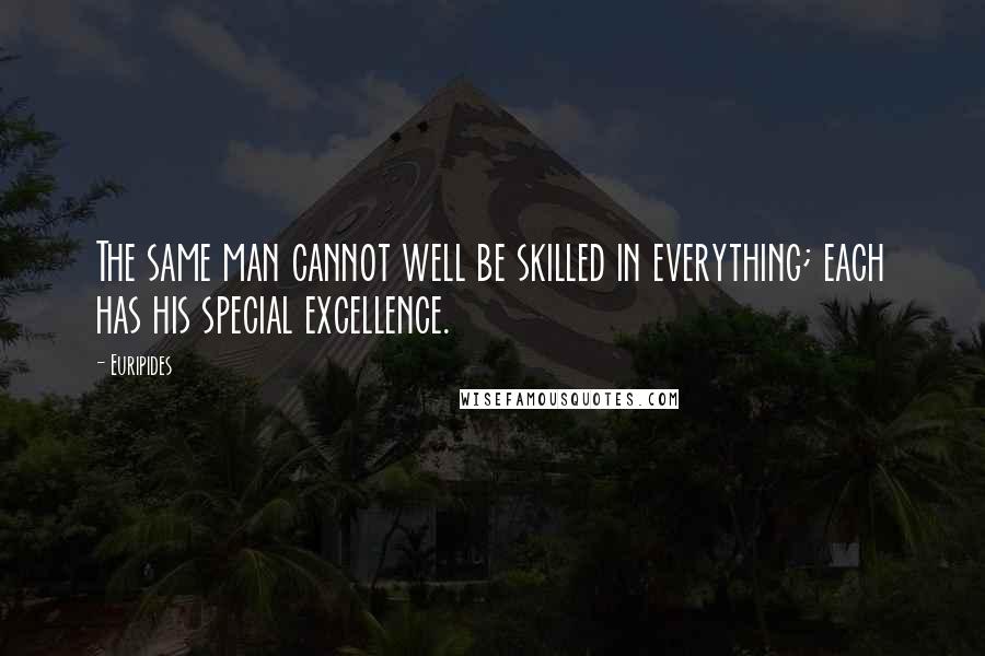 Euripides Quotes: The same man cannot well be skilled in everything; each has his special excellence.