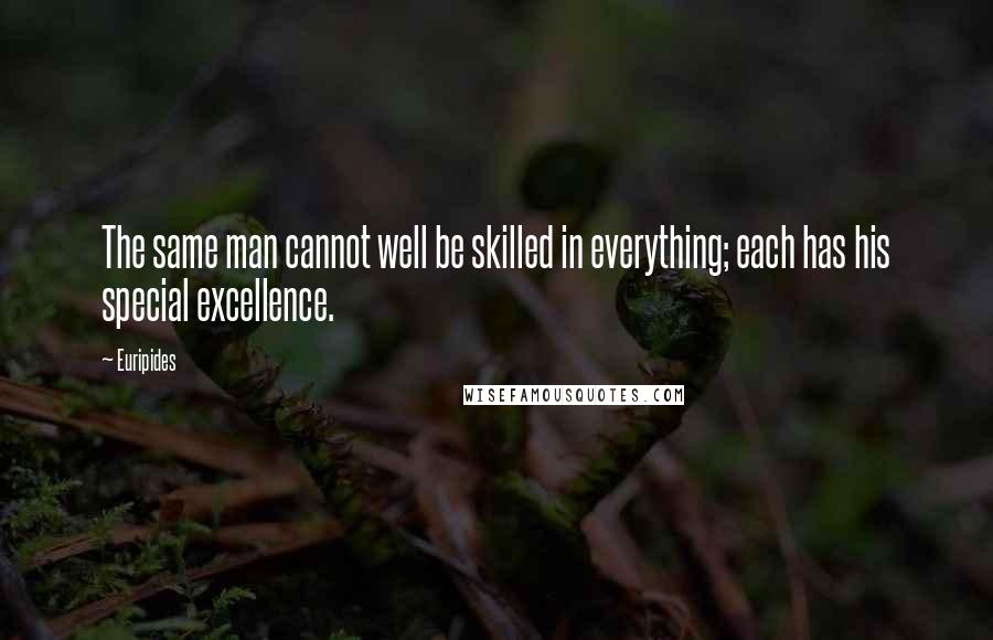 Euripides Quotes: The same man cannot well be skilled in everything; each has his special excellence.