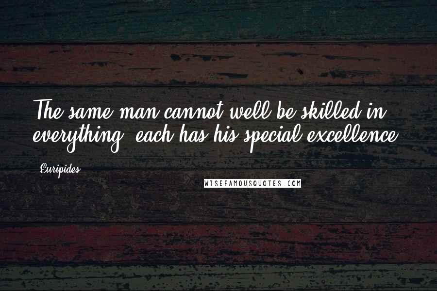 Euripides Quotes: The same man cannot well be skilled in everything; each has his special excellence.