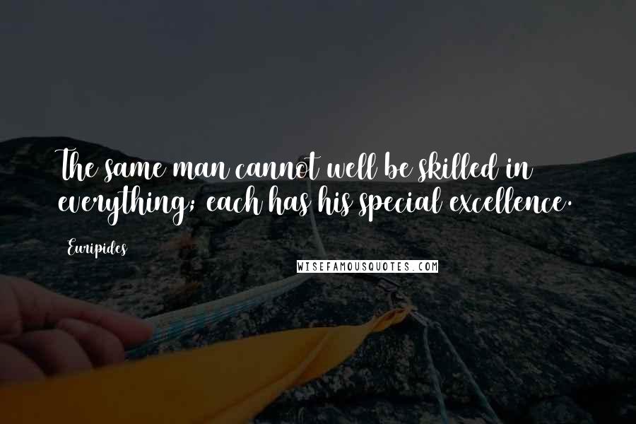 Euripides Quotes: The same man cannot well be skilled in everything; each has his special excellence.