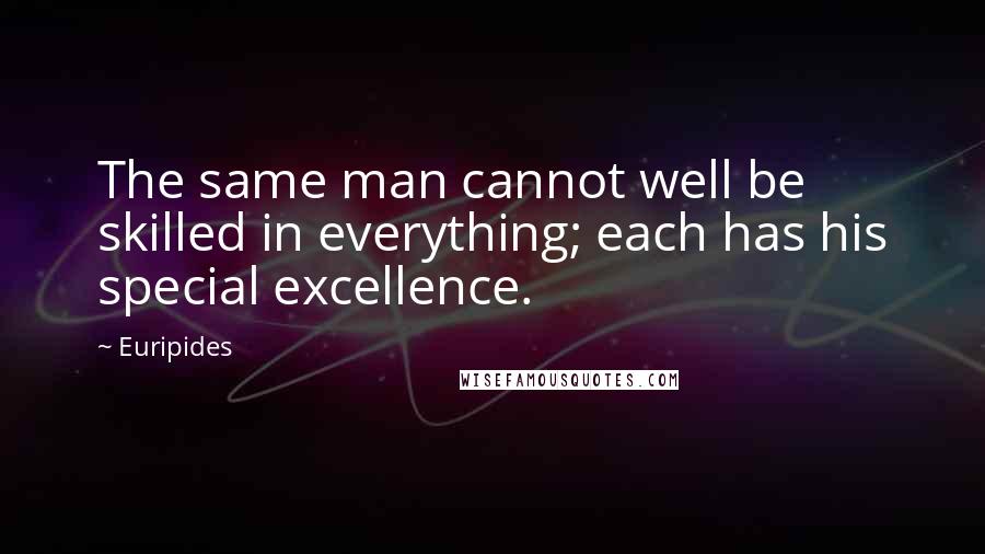 Euripides Quotes: The same man cannot well be skilled in everything; each has his special excellence.