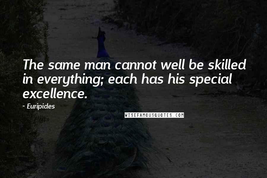 Euripides Quotes: The same man cannot well be skilled in everything; each has his special excellence.