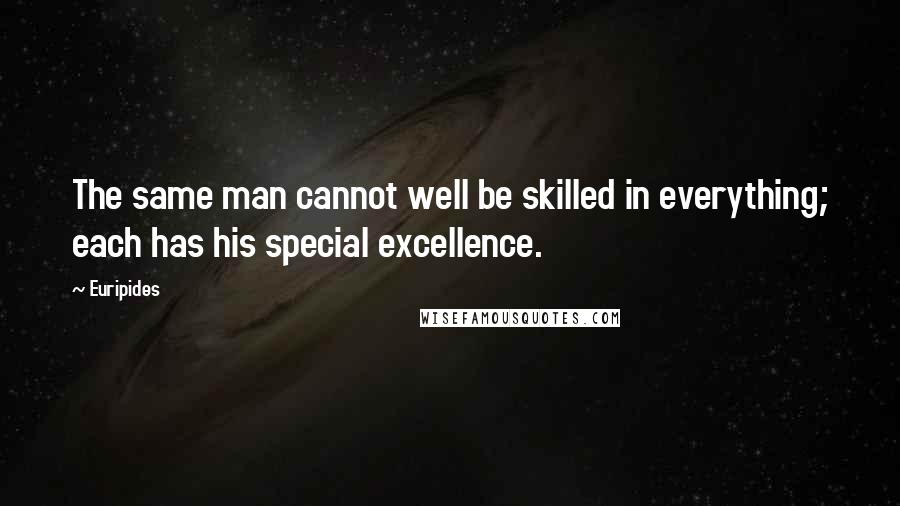 Euripides Quotes: The same man cannot well be skilled in everything; each has his special excellence.