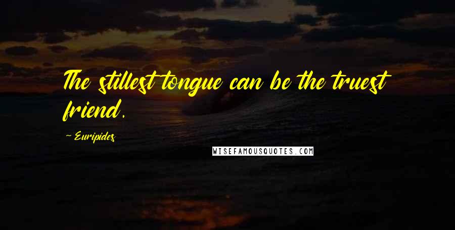 Euripides Quotes: The stillest tongue can be the truest friend.