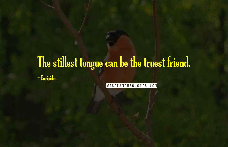 Euripides Quotes: The stillest tongue can be the truest friend.