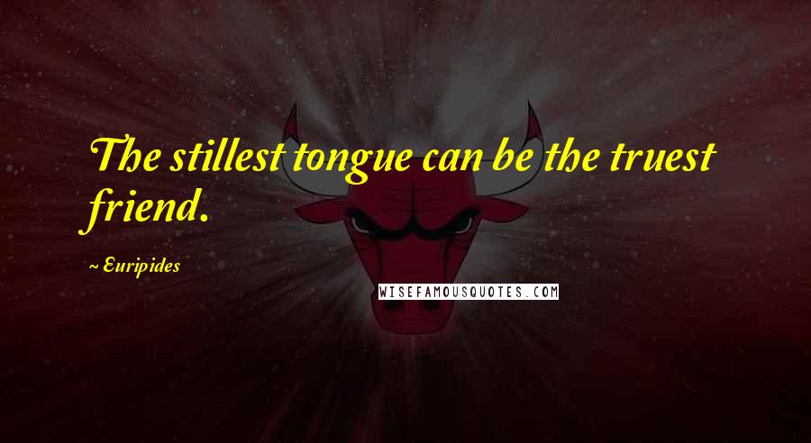 Euripides Quotes: The stillest tongue can be the truest friend.