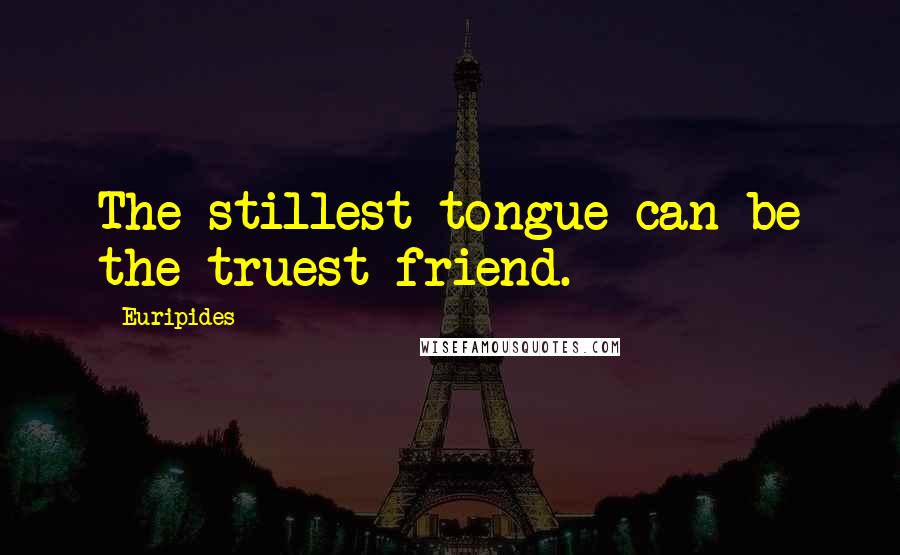 Euripides Quotes: The stillest tongue can be the truest friend.