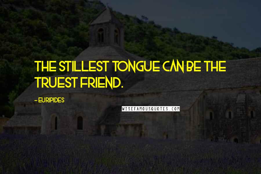 Euripides Quotes: The stillest tongue can be the truest friend.