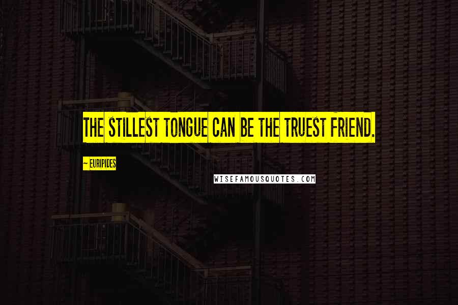 Euripides Quotes: The stillest tongue can be the truest friend.