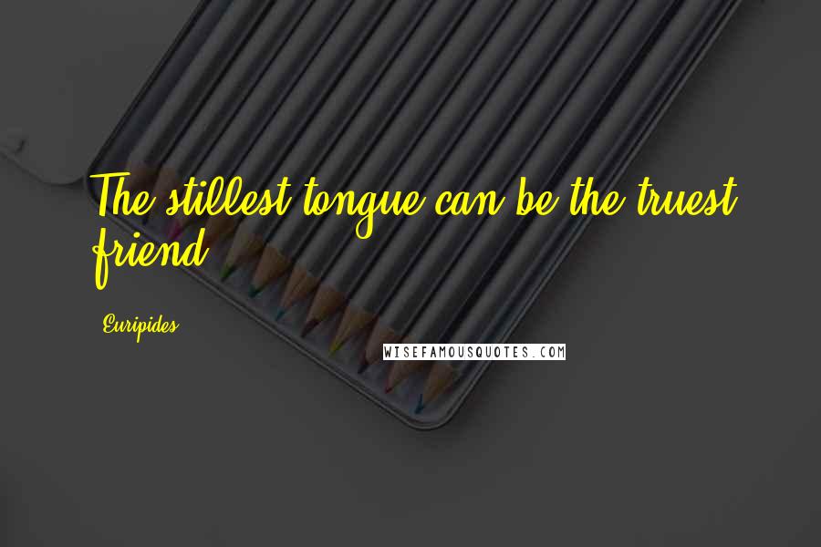 Euripides Quotes: The stillest tongue can be the truest friend.