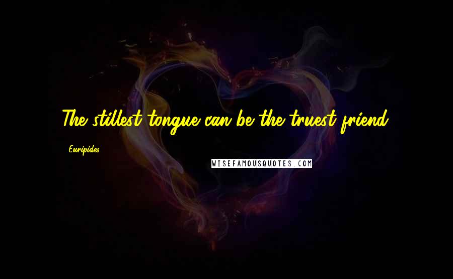 Euripides Quotes: The stillest tongue can be the truest friend.