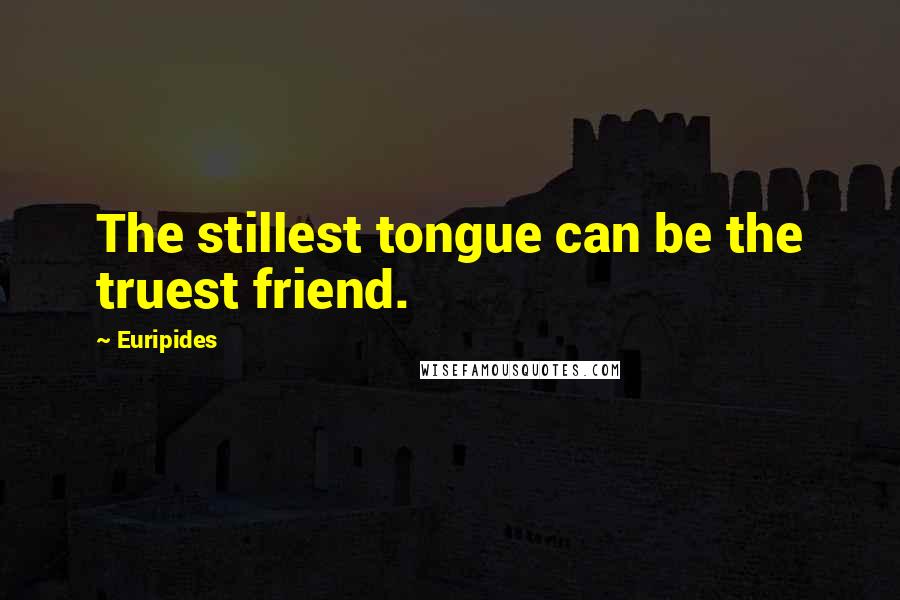 Euripides Quotes: The stillest tongue can be the truest friend.