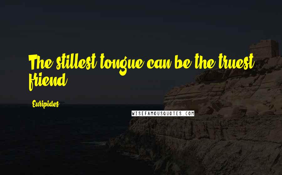 Euripides Quotes: The stillest tongue can be the truest friend.