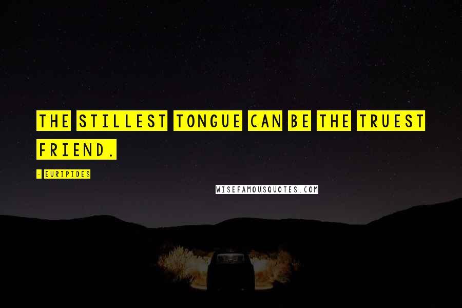 Euripides Quotes: The stillest tongue can be the truest friend.