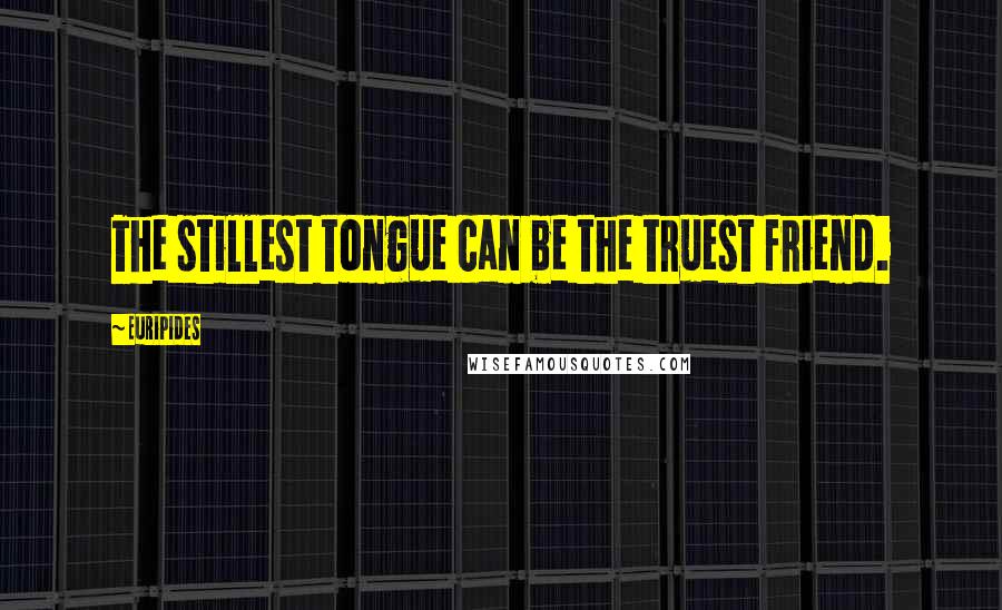Euripides Quotes: The stillest tongue can be the truest friend.