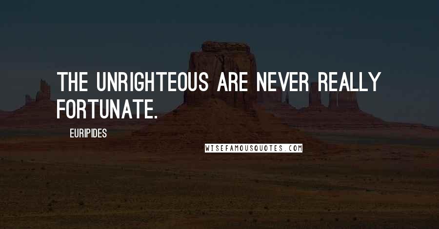 Euripides Quotes: The unrighteous are never really fortunate.