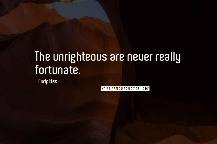 Euripides Quotes: The unrighteous are never really fortunate.